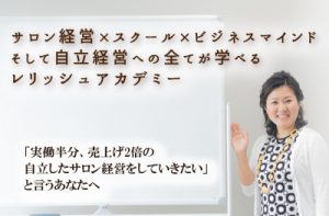 サロン経営×スクール×ビジネスマインド、自立経営への全てが学べるレリッシュアカデミー